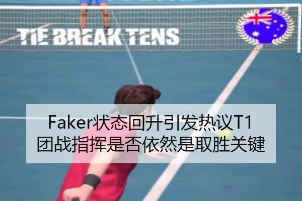 Faker状态回升引发热议T1团战指挥是否依然是取胜关键